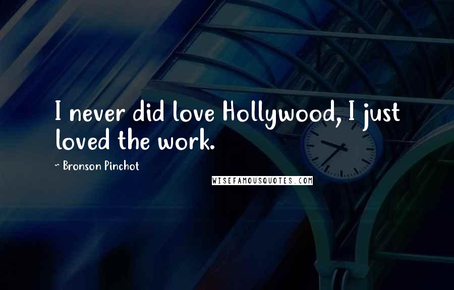 Bronson Pinchot Quotes: I never did love Hollywood, I just loved the work.