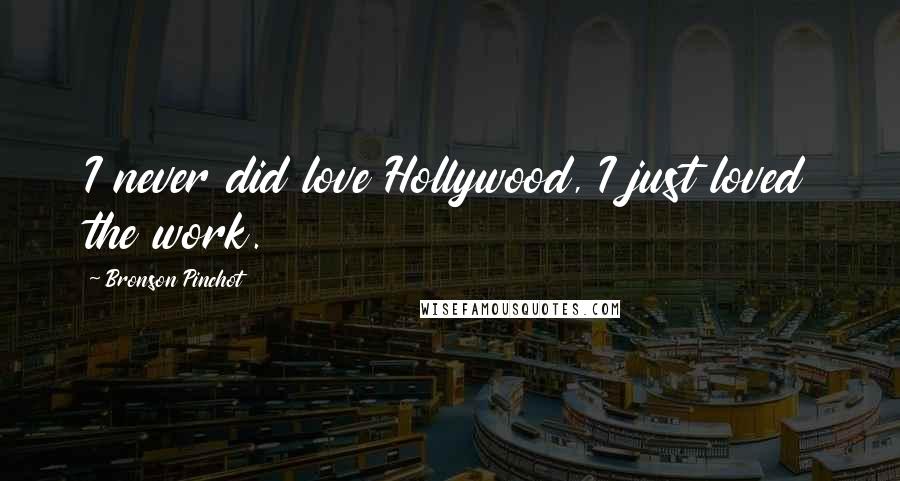 Bronson Pinchot Quotes: I never did love Hollywood, I just loved the work.