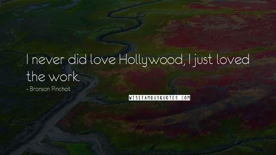 Bronson Pinchot Quotes: I never did love Hollywood, I just loved the work.