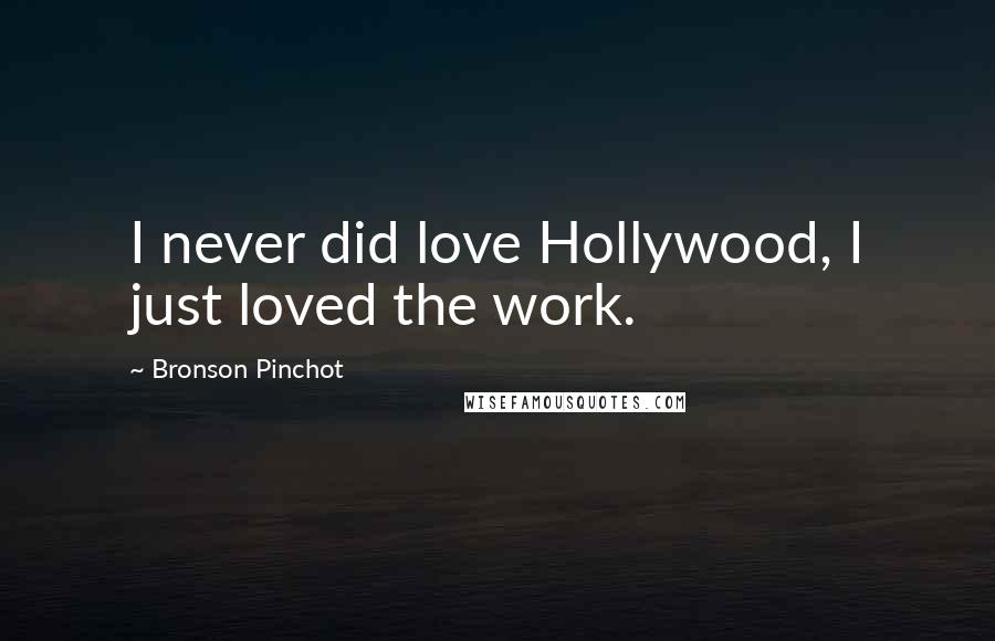 Bronson Pinchot Quotes: I never did love Hollywood, I just loved the work.