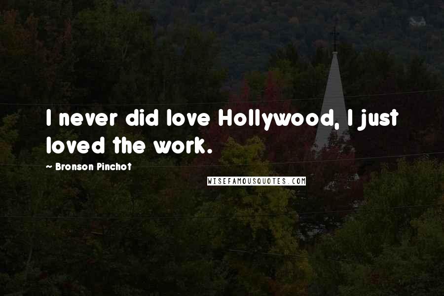 Bronson Pinchot Quotes: I never did love Hollywood, I just loved the work.
