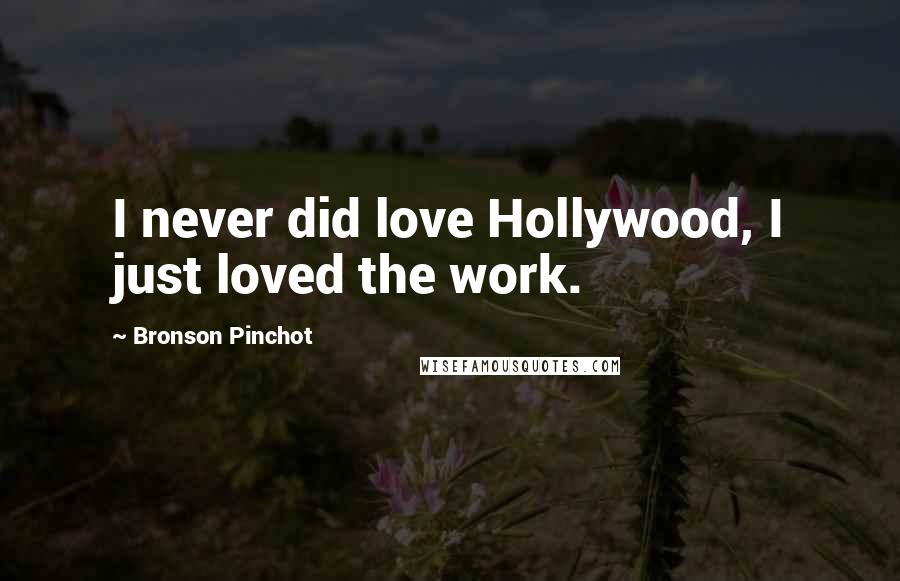 Bronson Pinchot Quotes: I never did love Hollywood, I just loved the work.