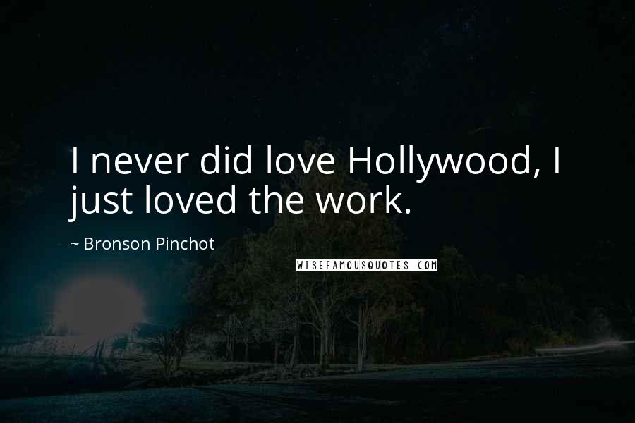 Bronson Pinchot Quotes: I never did love Hollywood, I just loved the work.