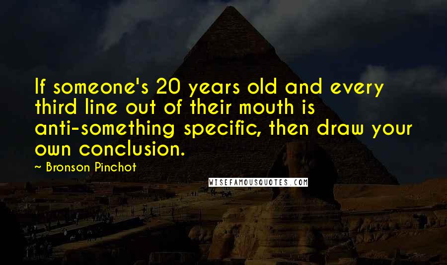 Bronson Pinchot Quotes: If someone's 20 years old and every third line out of their mouth is anti-something specific, then draw your own conclusion.