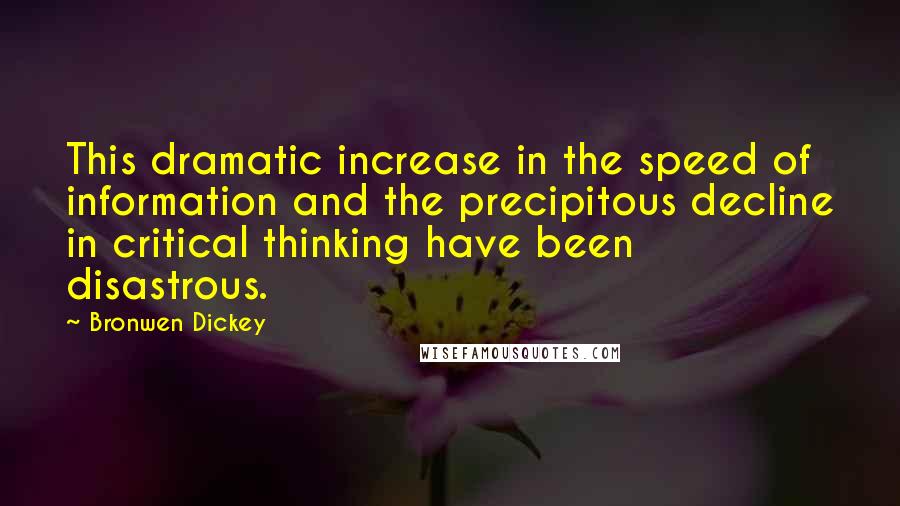 Bronwen Dickey Quotes: This dramatic increase in the speed of information and the precipitous decline in critical thinking have been disastrous.