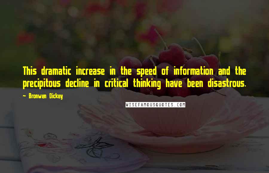 Bronwen Dickey Quotes: This dramatic increase in the speed of information and the precipitous decline in critical thinking have been disastrous.