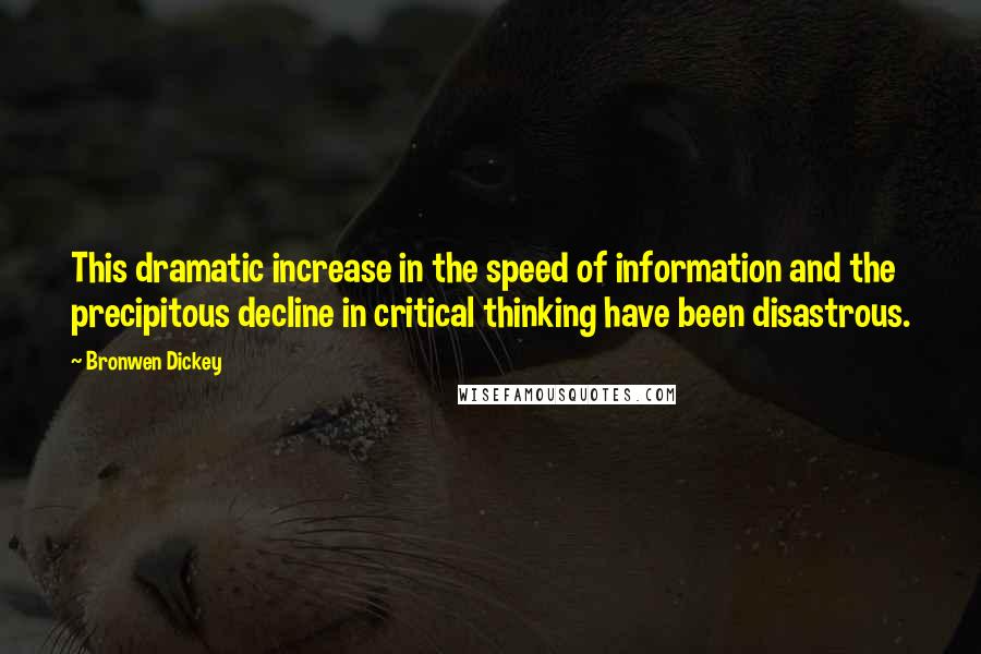 Bronwen Dickey Quotes: This dramatic increase in the speed of information and the precipitous decline in critical thinking have been disastrous.