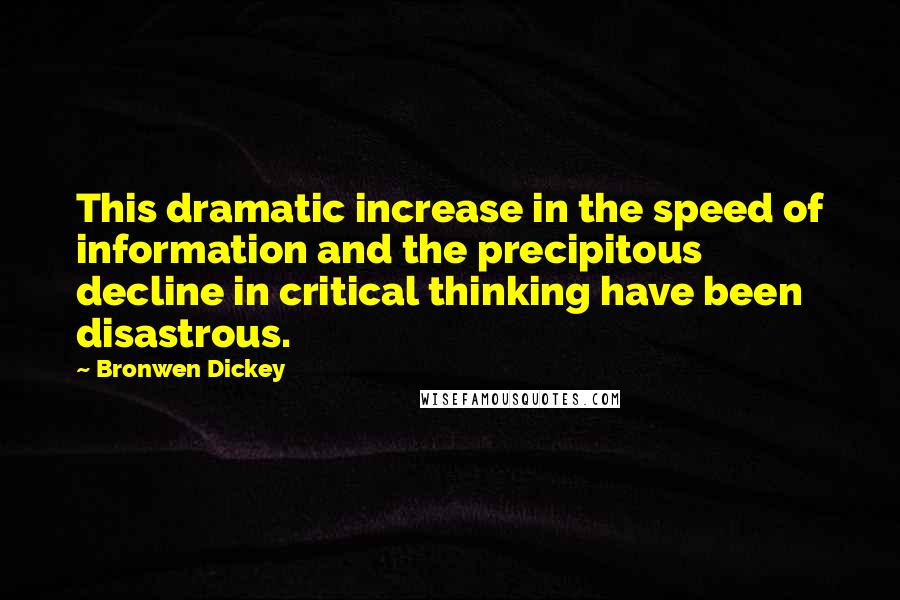 Bronwen Dickey Quotes: This dramatic increase in the speed of information and the precipitous decline in critical thinking have been disastrous.