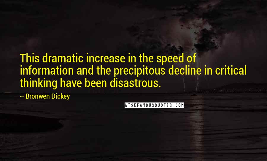 Bronwen Dickey Quotes: This dramatic increase in the speed of information and the precipitous decline in critical thinking have been disastrous.