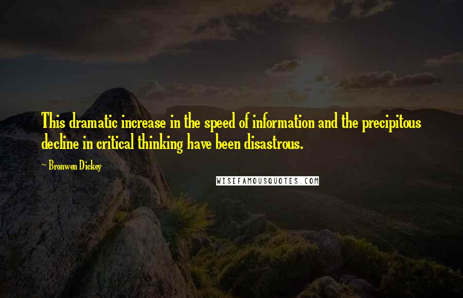 Bronwen Dickey Quotes: This dramatic increase in the speed of information and the precipitous decline in critical thinking have been disastrous.