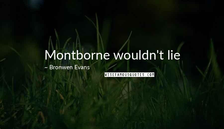 Bronwen Evans Quotes: Montborne wouldn't lie