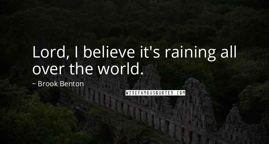 Brook Benton Quotes: Lord, I believe it's raining all over the world.