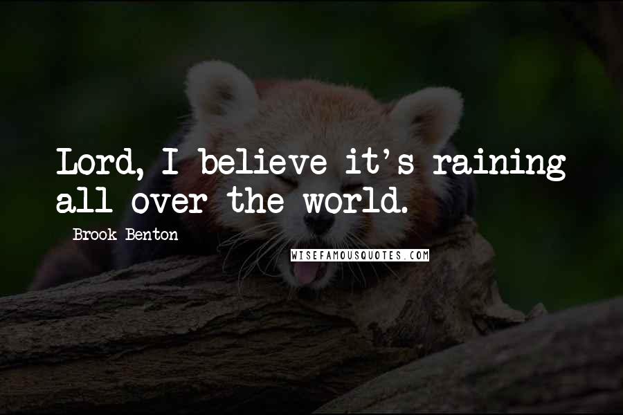 Brook Benton Quotes: Lord, I believe it's raining all over the world.