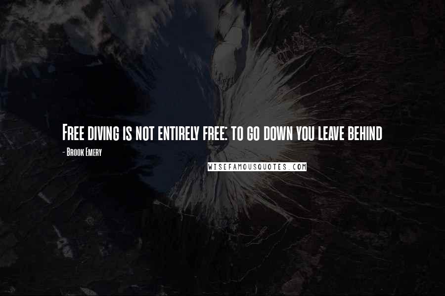 Brook Emery Quotes: Free diving is not entirely free: to go down you leave behind