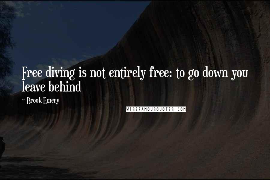 Brook Emery Quotes: Free diving is not entirely free: to go down you leave behind