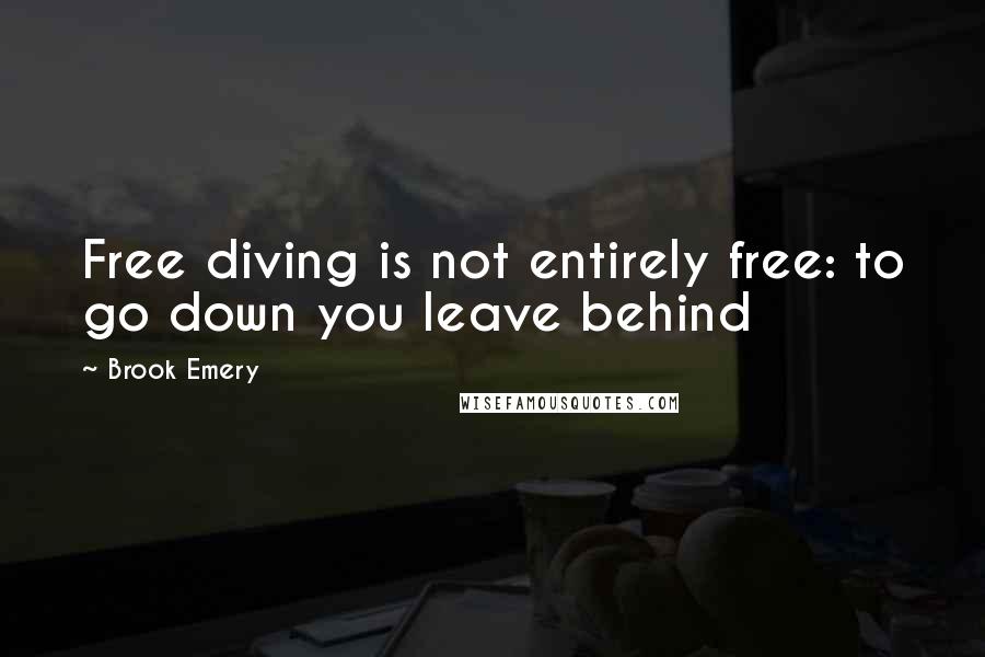 Brook Emery Quotes: Free diving is not entirely free: to go down you leave behind