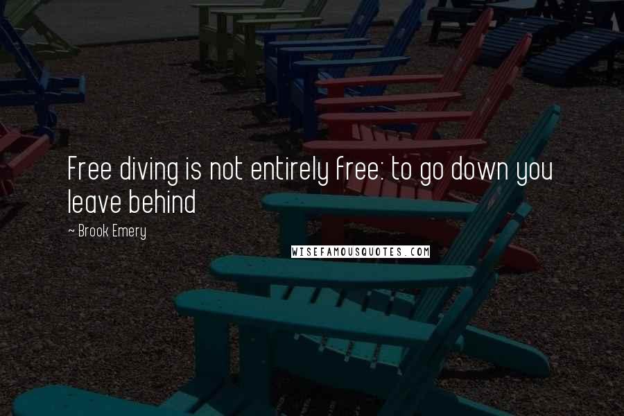 Brook Emery Quotes: Free diving is not entirely free: to go down you leave behind