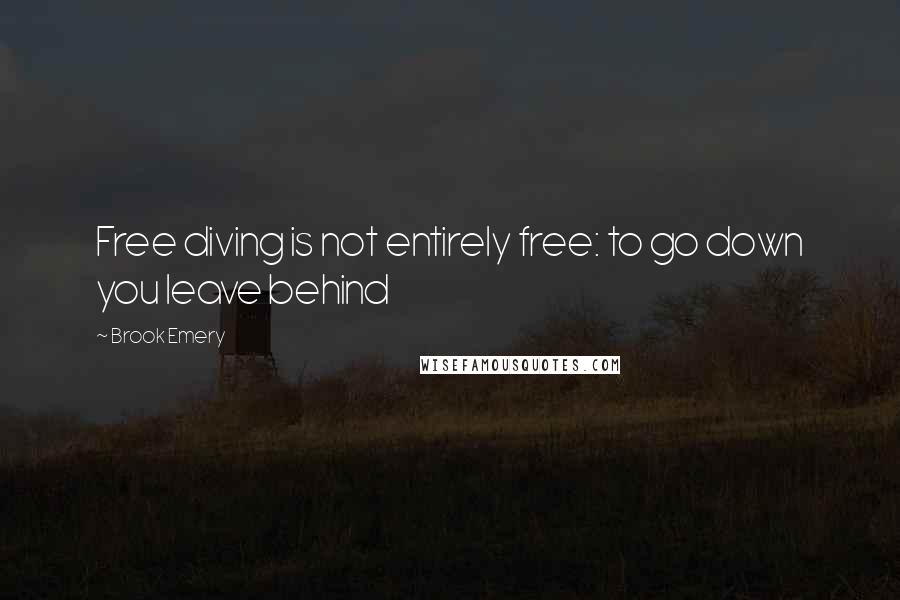Brook Emery Quotes: Free diving is not entirely free: to go down you leave behind