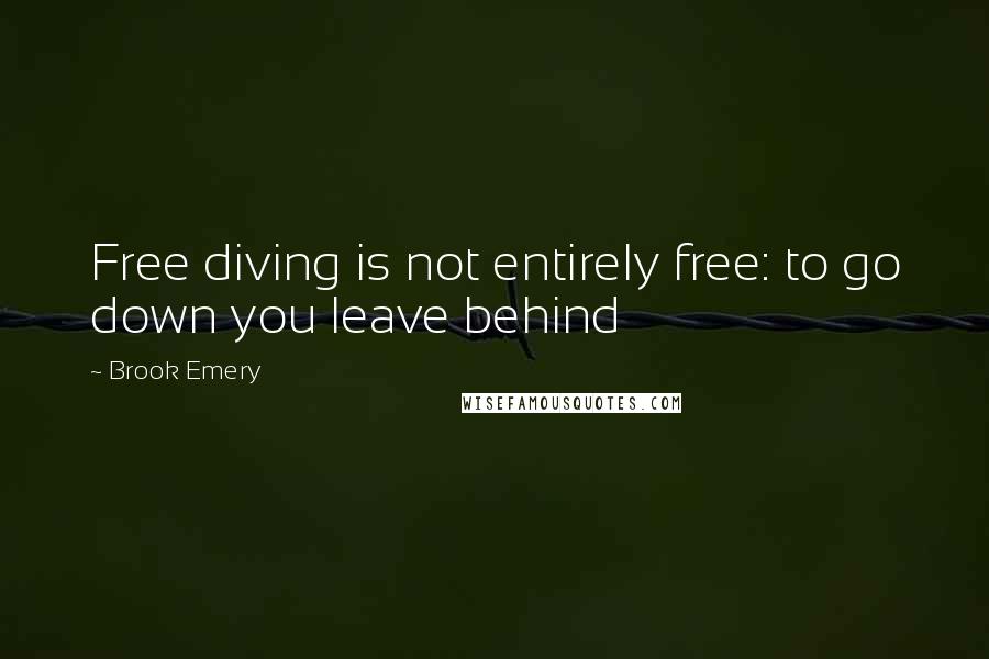 Brook Emery Quotes: Free diving is not entirely free: to go down you leave behind