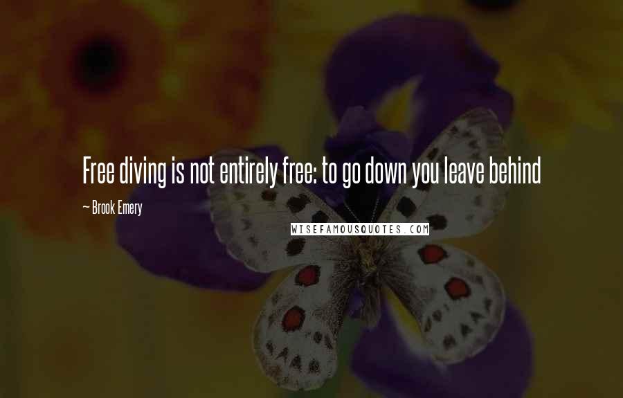 Brook Emery Quotes: Free diving is not entirely free: to go down you leave behind