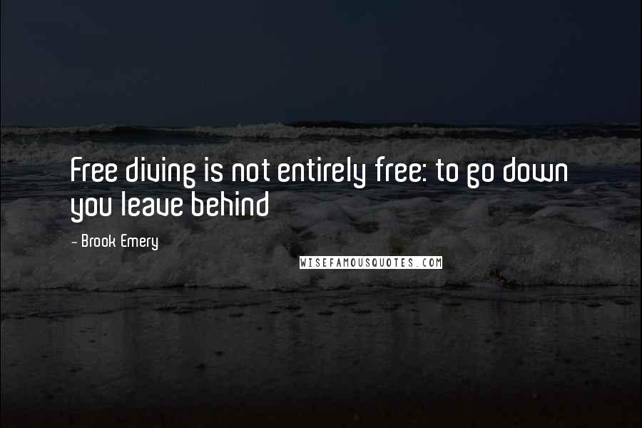 Brook Emery Quotes: Free diving is not entirely free: to go down you leave behind