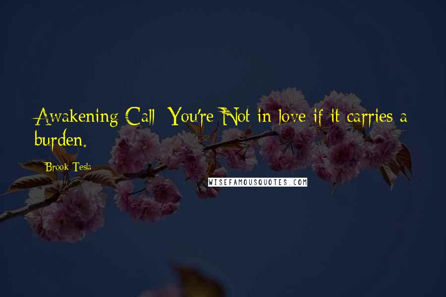 Brook Tesla Quotes: Awakening Call: You're Not in love if it carries a burden.