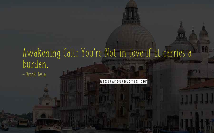 Brook Tesla Quotes: Awakening Call: You're Not in love if it carries a burden.