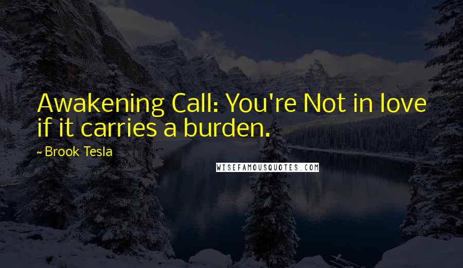 Brook Tesla Quotes: Awakening Call: You're Not in love if it carries a burden.