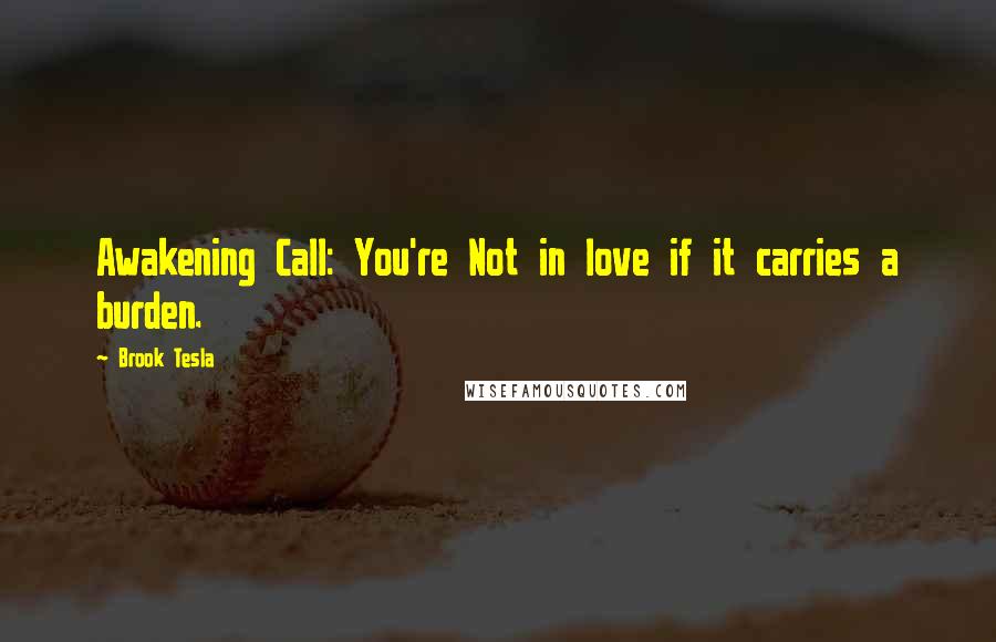 Brook Tesla Quotes: Awakening Call: You're Not in love if it carries a burden.