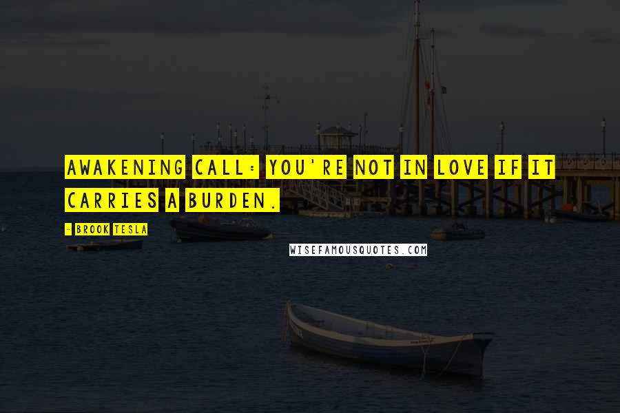 Brook Tesla Quotes: Awakening Call: You're Not in love if it carries a burden.