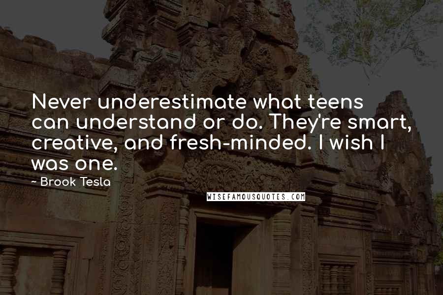 Brook Tesla Quotes: Never underestimate what teens can understand or do. They're smart, creative, and fresh-minded. I wish I was one.