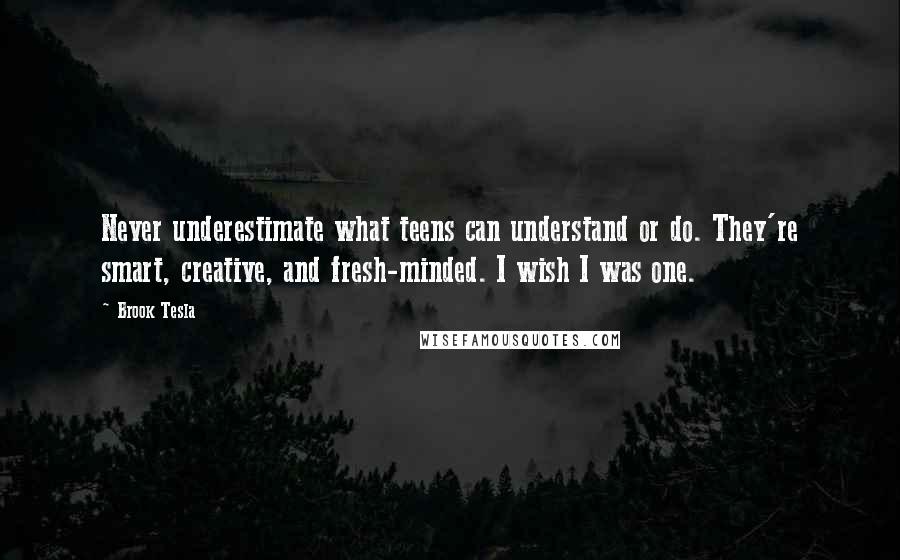 Brook Tesla Quotes: Never underestimate what teens can understand or do. They're smart, creative, and fresh-minded. I wish I was one.