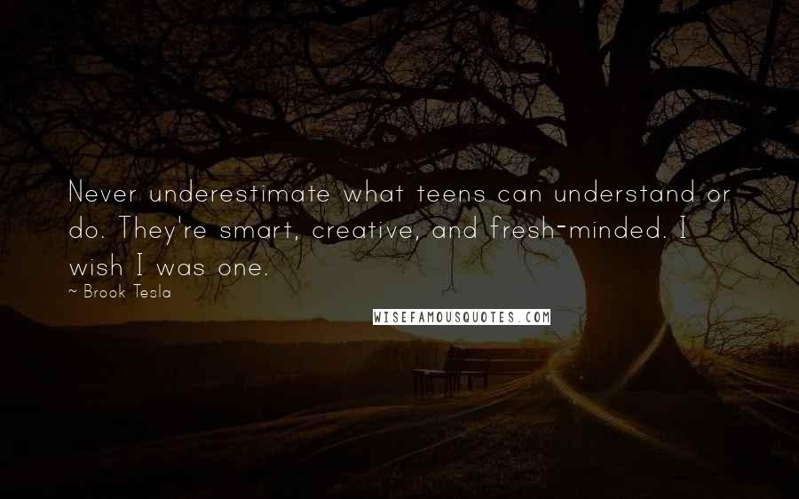 Brook Tesla Quotes: Never underestimate what teens can understand or do. They're smart, creative, and fresh-minded. I wish I was one.