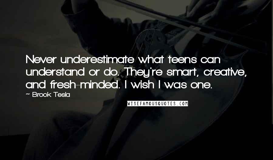 Brook Tesla Quotes: Never underestimate what teens can understand or do. They're smart, creative, and fresh-minded. I wish I was one.