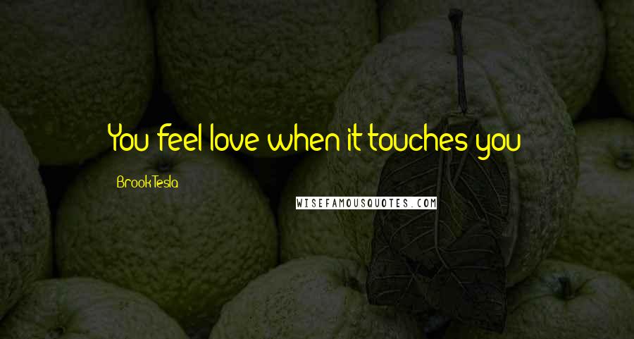 Brook Tesla Quotes: You feel love when it touches you