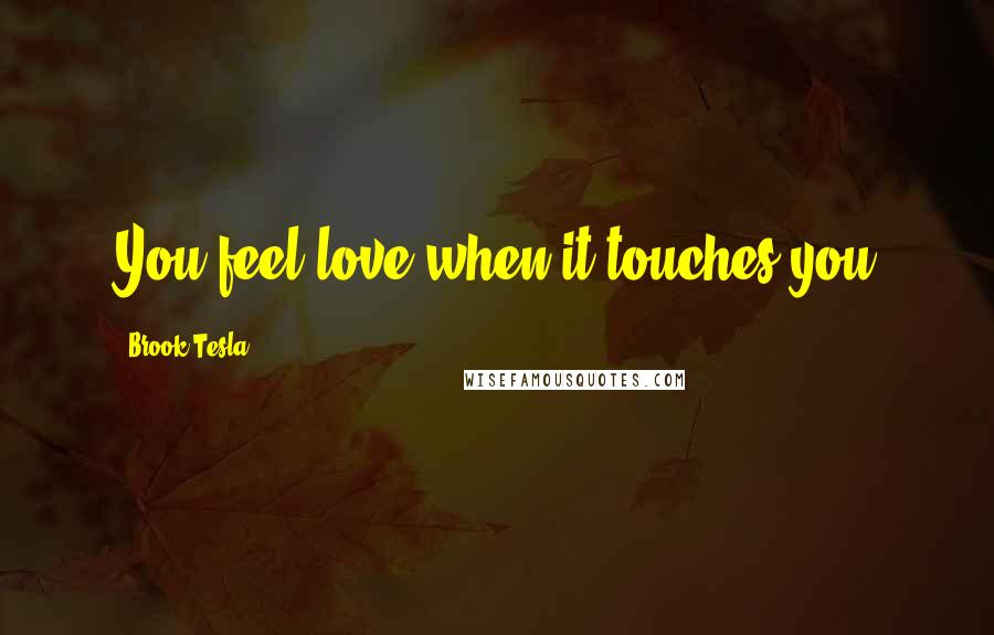 Brook Tesla Quotes: You feel love when it touches you