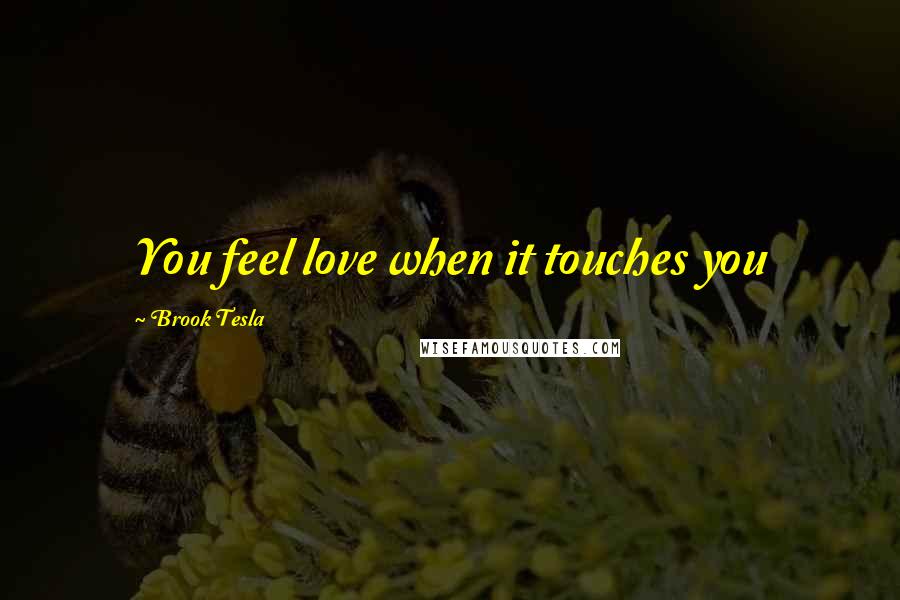 Brook Tesla Quotes: You feel love when it touches you
