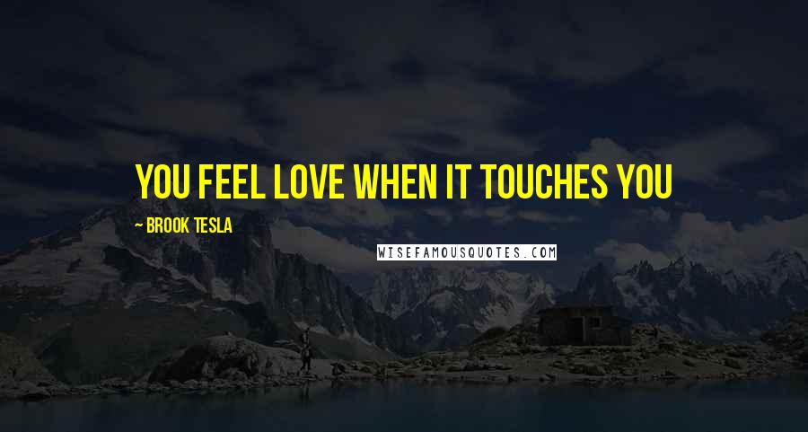 Brook Tesla Quotes: You feel love when it touches you