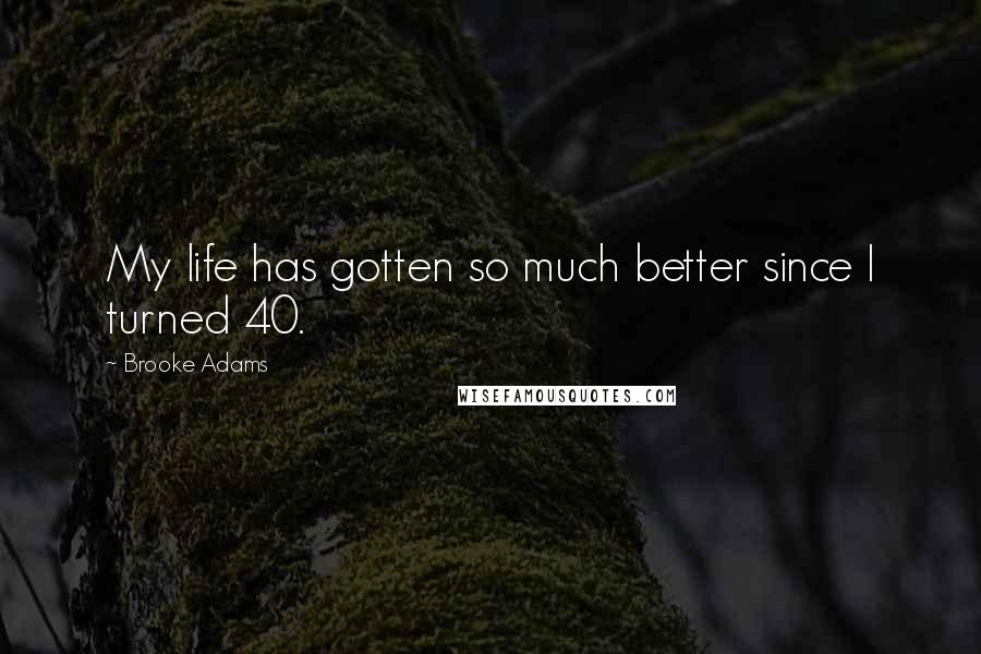 Brooke Adams Quotes: My life has gotten so much better since I turned 40.