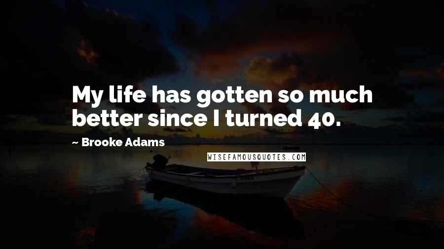 Brooke Adams Quotes: My life has gotten so much better since I turned 40.