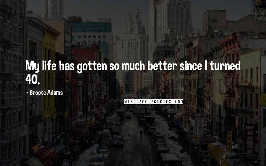 Brooke Adams Quotes: My life has gotten so much better since I turned 40.