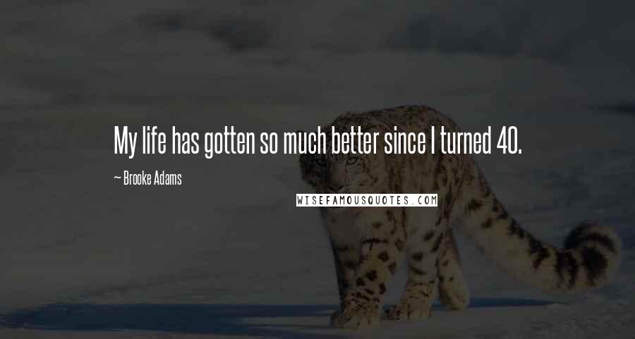 Brooke Adams Quotes: My life has gotten so much better since I turned 40.