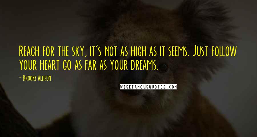 Brooke Allison Quotes: Reach for the sky, it's not as high as it seems. Just follow your heart go as far as your dreams.