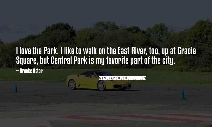 Brooke Astor Quotes: I love the Park. I like to walk on the East River, too, up at Gracie Square, but Central Park is my favorite part of the city.