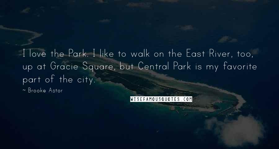 Brooke Astor Quotes: I love the Park. I like to walk on the East River, too, up at Gracie Square, but Central Park is my favorite part of the city.