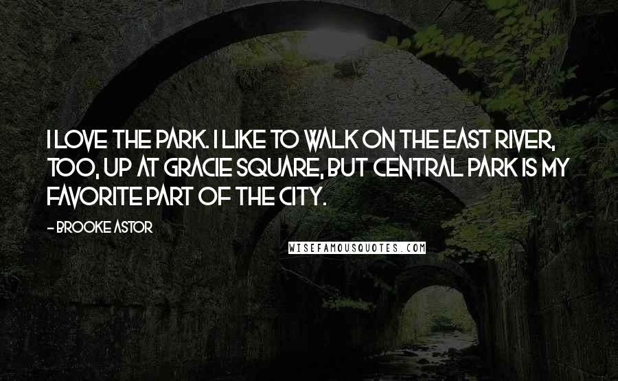 Brooke Astor Quotes: I love the Park. I like to walk on the East River, too, up at Gracie Square, but Central Park is my favorite part of the city.