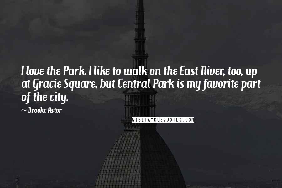 Brooke Astor Quotes: I love the Park. I like to walk on the East River, too, up at Gracie Square, but Central Park is my favorite part of the city.