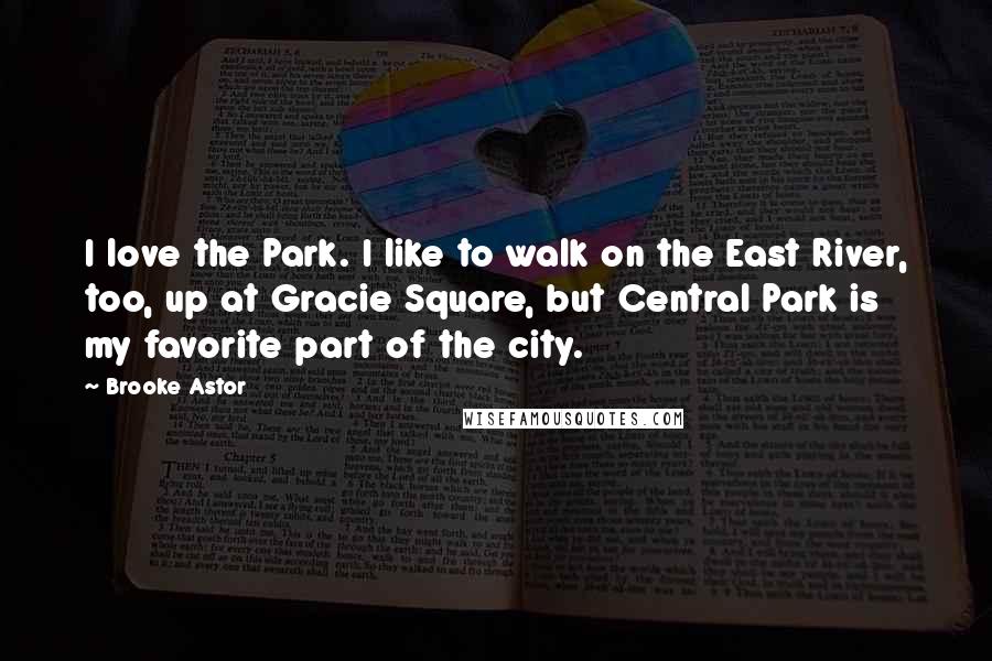 Brooke Astor Quotes: I love the Park. I like to walk on the East River, too, up at Gracie Square, but Central Park is my favorite part of the city.