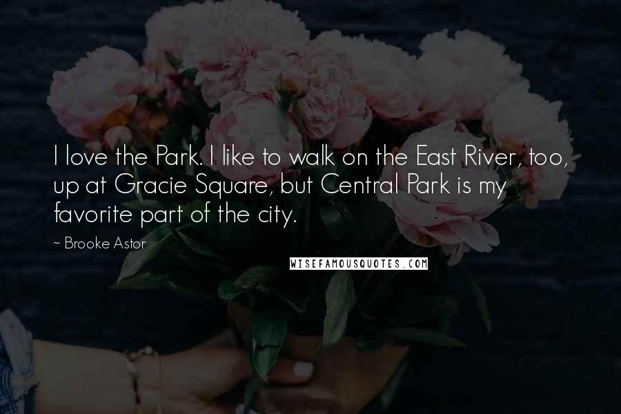 Brooke Astor Quotes: I love the Park. I like to walk on the East River, too, up at Gracie Square, but Central Park is my favorite part of the city.