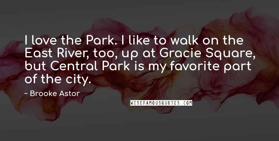 Brooke Astor Quotes: I love the Park. I like to walk on the East River, too, up at Gracie Square, but Central Park is my favorite part of the city.